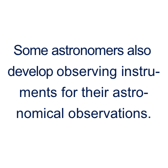 Some astronomers also develop observing instruments for their astronomical observations.