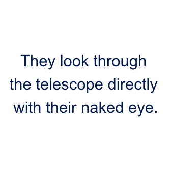 They look through the telescope directly with their naked eye.