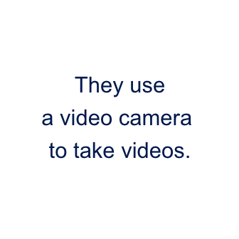 They use a video camera to take videos.