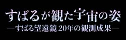 すばるが観た宇宙の姿 －すばる望遠鏡20年の観測成果－