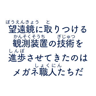 望遠鏡に取り付ける観測装置の技術を進歩させてきたのはメガネ職人たちだ