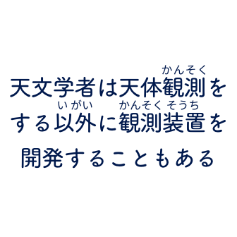 天文学者は天体観測をする以外に観測装置を開発することもある