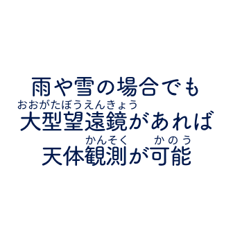 雨や雪の場合でも大型望遠鏡があれば天体観測が可能