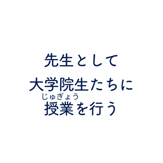 先生として大学院生たちに授業を行う