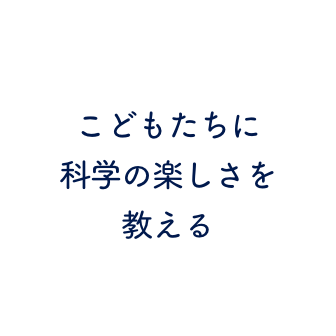 こどもたちに科学の楽しさを教える