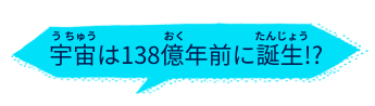 宇宙は138億年前に誕生！？
