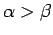 $ \alpha > \beta$