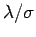 $ \lambda / \sigma$
