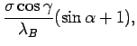$\displaystyle \frac{\sigma \cos \gamma}{\lambda_B} ( \sin \alpha + 1) ,$