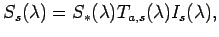 $\displaystyle S_s(\lambda) = S_{*} (\lambda) T_{a,s}(\lambda) I_{s}(\lambda),$