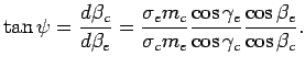 $\displaystyle \tan \psi = \frac{d \beta_c}{d \beta_e} = \frac{\sigma_e m_c}{\sigma_c m_e} \frac{ \cos \gamma_e}{\cos \gamma_c} \frac{\cos \beta_e}{\cos \beta_c}.$