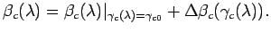 $\displaystyle \beta_c ( \lambda ) = \beta_c ( \lambda ) \vert _{\gamma_c ( \lambda ) = \gamma_{c0}} + \Delta \beta_c ( \gamma_c ( \lambda )) .$