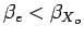 $ \beta_e < \beta_{X_o} $