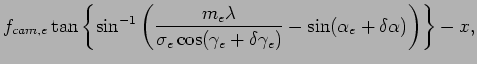 $\displaystyle f_{cam,e} \tan \left\{ \sin^{-1} \left( \frac{m_e \lambda}{\sigma...
...e + \delta \gamma_e )} - \sin (\alpha_e + \delta \alpha) \right) \right\} - x ,$